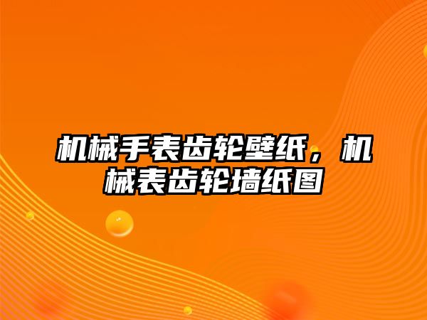 機械手表齒輪壁紙，機械表齒輪墻紙圖