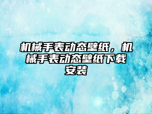 機械手表動態壁紙，機械手表動態壁紙下載安裝