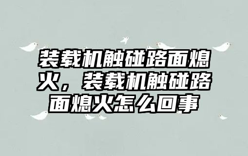 裝載機觸碰路面熄火，裝載機觸碰路面熄火怎么回事