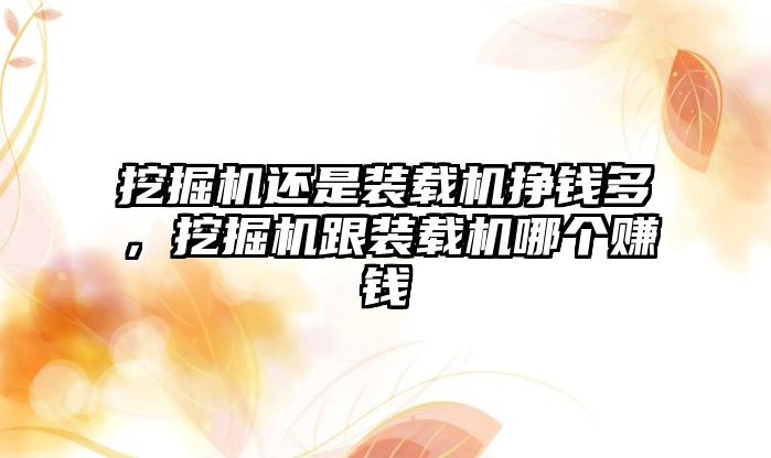 挖掘機還是裝載機掙錢多，挖掘機跟裝載機哪個賺錢