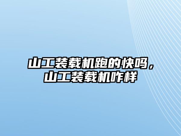 山工裝載機跑的快嗎，山工裝載機咋樣