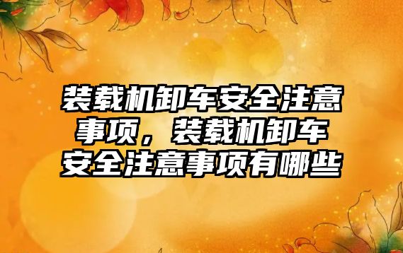 裝載機卸車安全注意事項，裝載機卸車安全注意事項有哪些