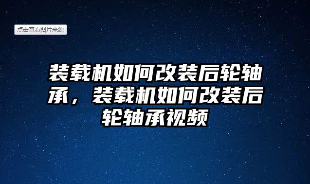 裝載機如何改裝后輪軸承，裝載機如何改裝后輪軸承視頻