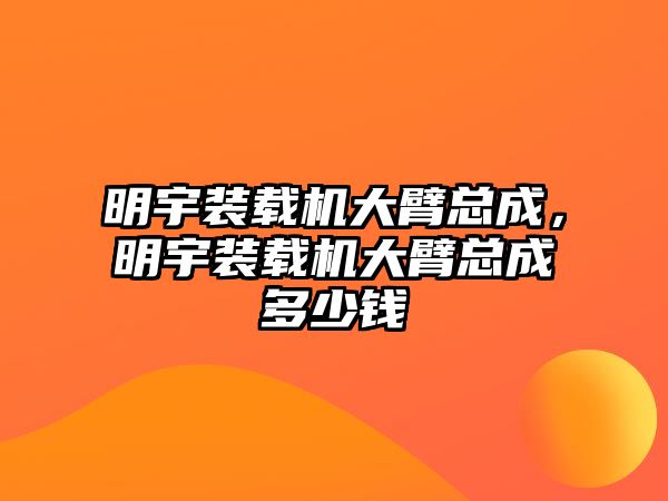 明宇裝載機大臂總成，明宇裝載機大臂總成多少錢