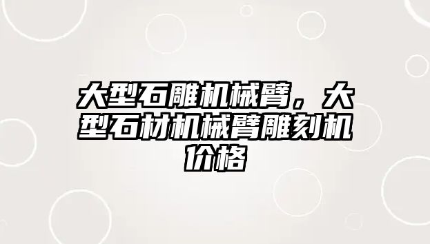 大型石雕機械臂，大型石材機械臂雕刻機價格