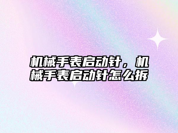 機械手表啟動針，機械手表啟動針怎么拆