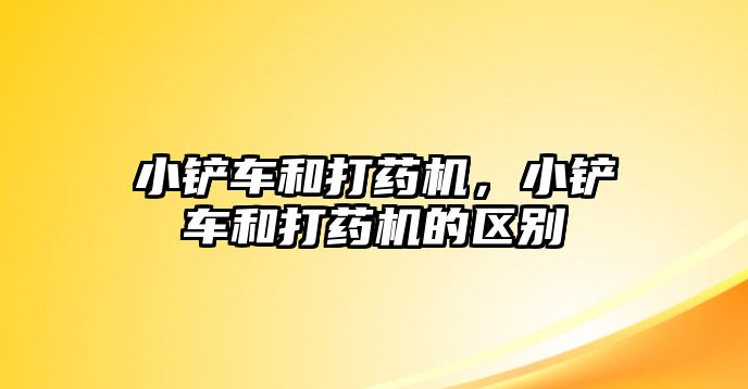 小鏟車和打藥機，小鏟車和打藥機的區別