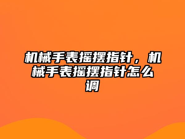 機械手表搖擺指針，機械手表搖擺指針怎么調