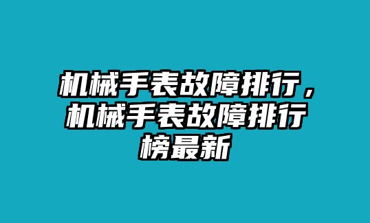 機(jī)械手表故障排行，機(jī)械手表故障排行榜最新