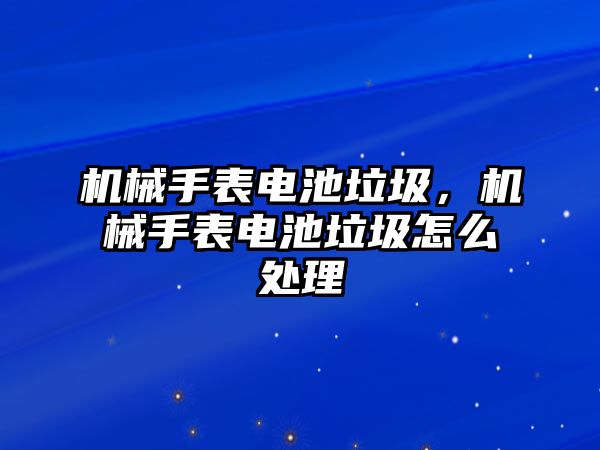 機械手表電池垃圾，機械手表電池垃圾怎么處理