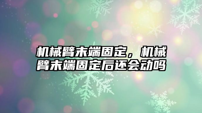 機械臂末端固定，機械臂末端固定后還會動嗎