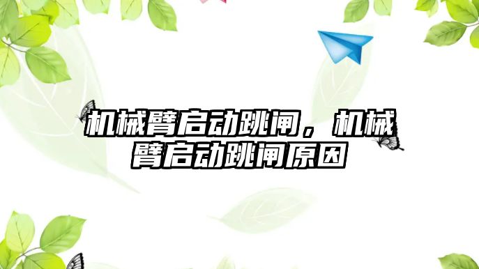 機械臂啟動跳閘，機械臂啟動跳閘原因