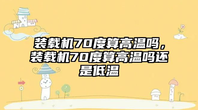 裝載機70度算高溫嗎，裝載機70度算高溫嗎還是低溫