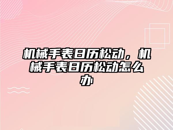 機械手表日歷松動，機械手表日歷松動怎么辦